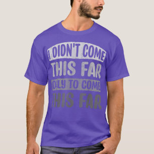 I Didn't Come This Far Only To Come This Far Motiv T-Shirt