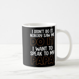 I Didn't Do It I Nobody Saw Me I Want To Speak To Coffee Mug