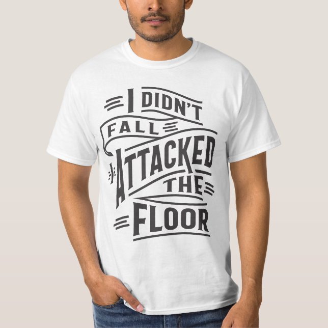 I Didn't Fall I Attacked The Floor T-Shirt (Front)