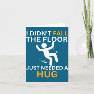 I Didn't Fall. The Floor Just Needed A Hug. Funny  Card