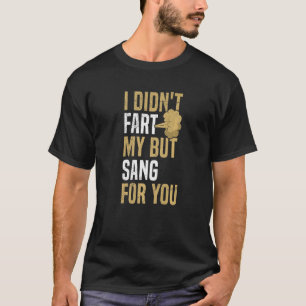 I didn't fart- my but sang for you Quote for a Far T-Shirt