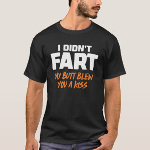 I Didn't Fart My Butt Blew You A Kiss 6 T-Shirt