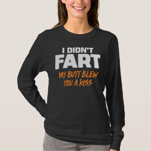 I Didn't Fart My Butt Blew You A Kiss 6 T-Shirt