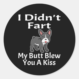 I Didn't Fart My Butt Blew You A Kiss French Bulld Classic Round Sticker