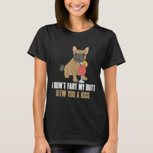 I Didnt Fart My Butt Blew You A Kiss French Bulldo T-Shirt