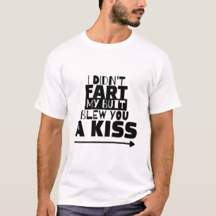 I Didn't Fart, My Butt Blew You a Kiss T-Shirt