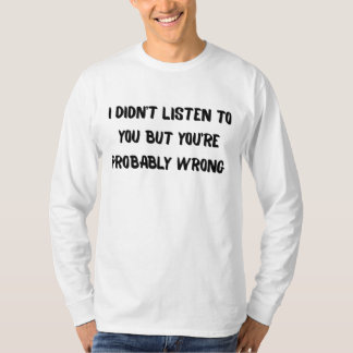 I Didn't Listen But You're Probably Wrong T-Shirt