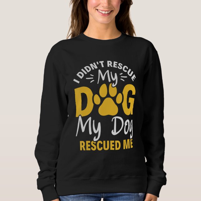 I Didn't Rescue My Dog My Dog Rescued Me Animal Re Sweatshirt (Front)