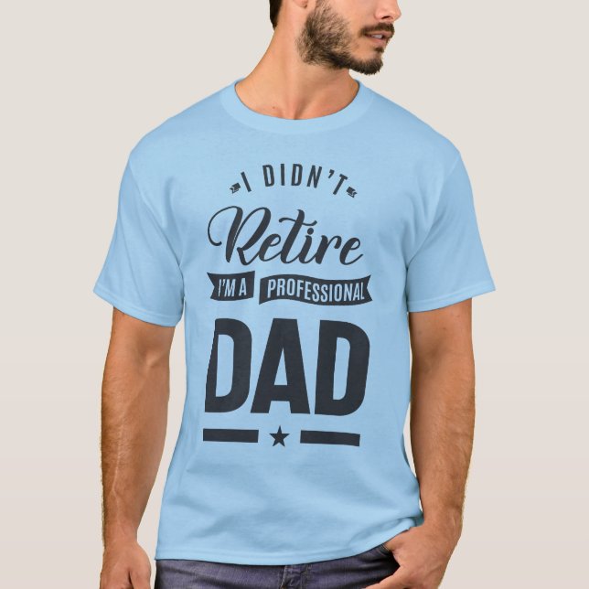 I Didn't Retire I'm a Professional Dad T-Shirt (Front)