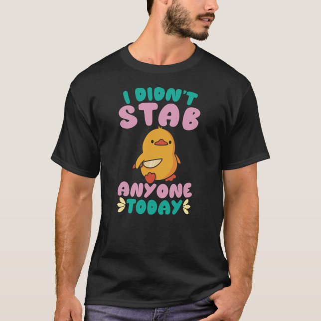 I Didn't Stab Anyone Today Cute Duck Quote T-Shirt (Front)
