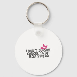 I Didnt Survive Cancer To Die From Stress Cancer A Key Ring