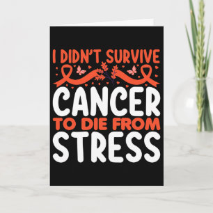 I Didnt Suvive Cancer To Die From Stress - World C Card