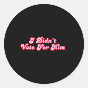 I Didnt Vote For Him Funny Political Not My Classic Round Sticker