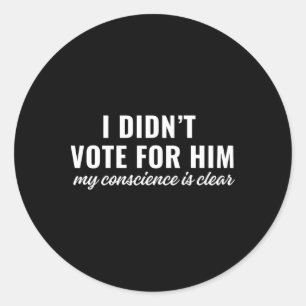 I Didn't Vote For Him My Conscience Is Clear Classic Round Sticker