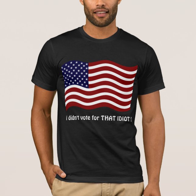 I didn't vote for THAT IDIOT ! T-shirt (Front)