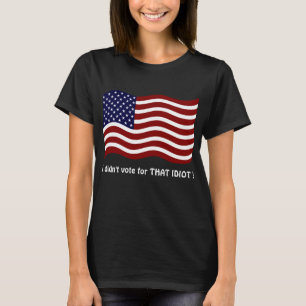 I didn't vote for THAT IDIOT ! T-shirt