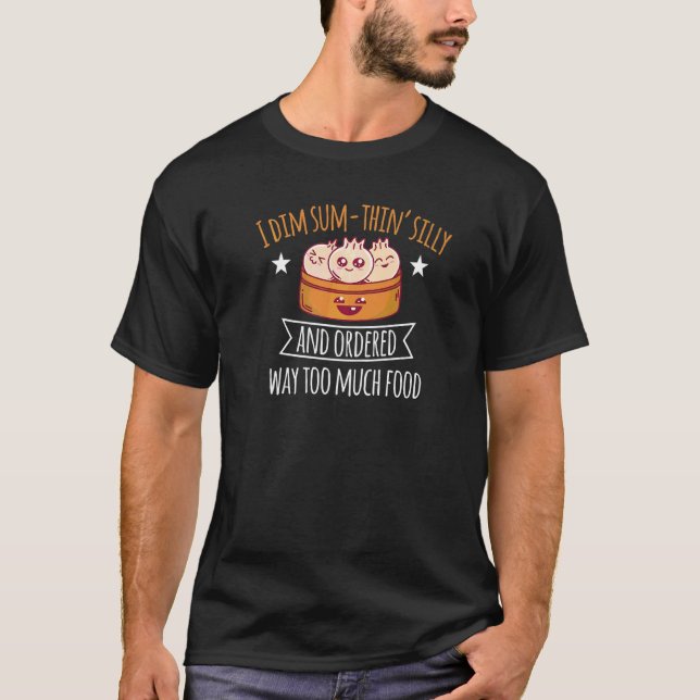 I Dim Sum Thinu2019 Silly Ordered Much Food Motif T-Shirt (Front)