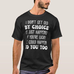 I Din't Get Old By Choice It Just Happened If You' T-Shirt