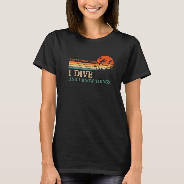 I Dive And I Know Things Scuba Diver Funny Scuba D T-Shirt (Front)