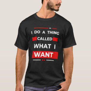 I Do A Thing Called What I Want Sarcastic  Comment T-Shirt