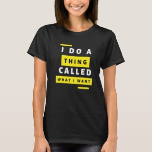 I Do A Thing Called What I Want Sarcastic Comment T-Shirt
