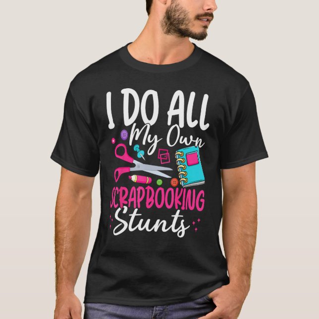 I Do All My Own Scrapbooking Stunts Scrapbooker T-Shirt (Front)