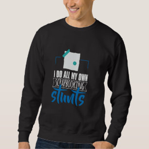 I Do All My Own Scrapbooking Stunts Sweatshirt