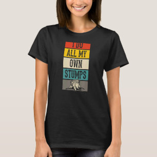 I Do All My Own Stumps Lumberjack Arborist Logger T-Shirt