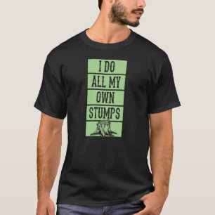 I Do All My Own Stumps Lumberjack Arborist Logger T-Shirt