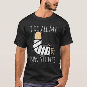 I Do All My Own Stunts Get Well Soon Broken Arm Su T-Shirt