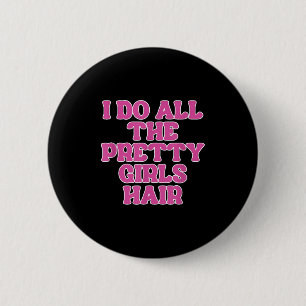 I Do All The Pretty Girls Hair Stylist Hairstylist 6 Cm Round Badge