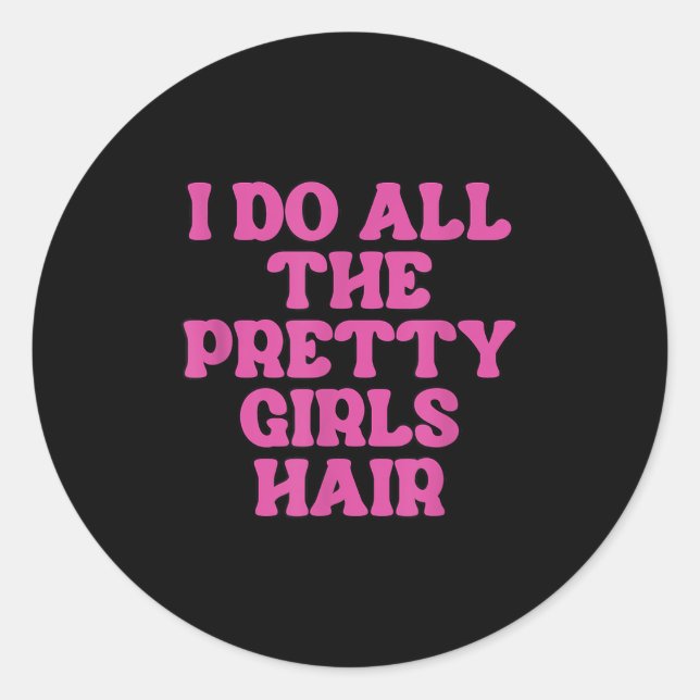 I Do All The Pretty Girls Hair Stylist Hairstylist Classic Round Sticker (Front)