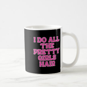 I Do All The Pretty Girls Hair Stylist Hairstylist Coffee Mug