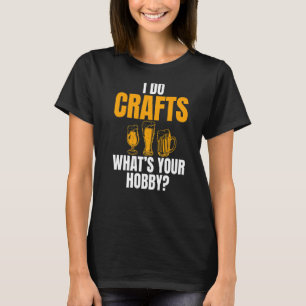 I Do Crafts What's Your Hobby Joke For Beer T-Shirt