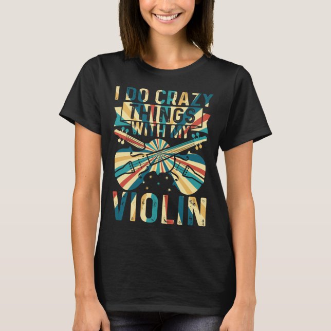 I Do Crazy Things With My Violin Crazy Violin Play T-Shirt (Front)