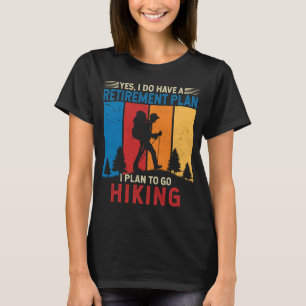 I do have a retirement plan I plan to go hiking T-Shirt