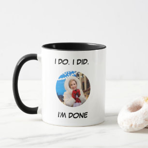 I Do. I Did. I'm Done Funny Photo Mug
