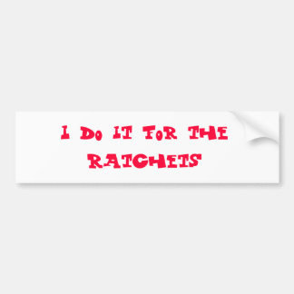 I do it for the ratchets bumper sticker