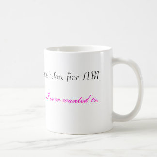 I do more before five AM, then I ever wanted to... Coffee Mug