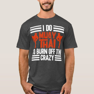 I Do Muay Thai To Burn Off The Crazy  T-Shirt