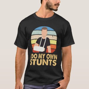I Do My Own Stunts Broken Arm Injury Get Well Soon T-Shirt