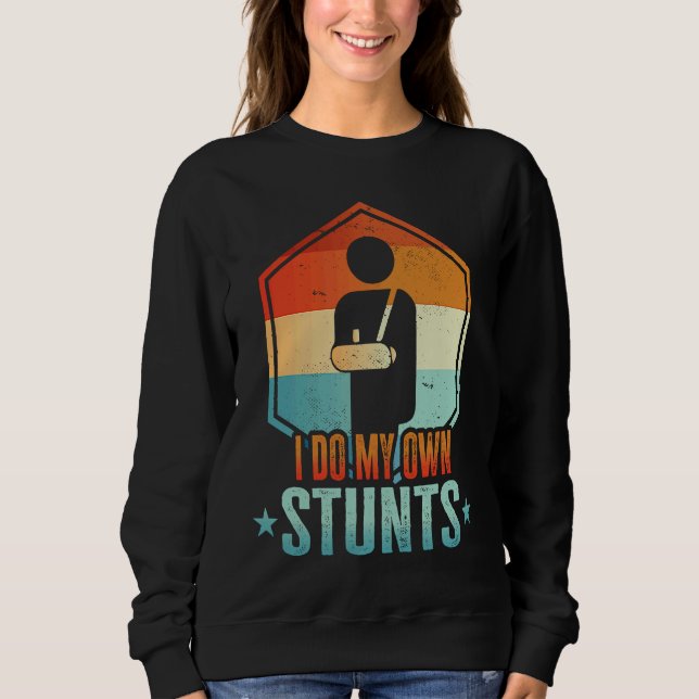 I Do My Own Stunts  Broken Arm  Injury Sweatshirt (Front)