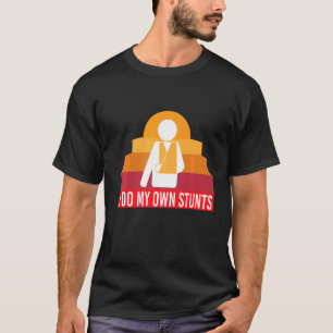 I Do My Own Stunts Broken Arm T-Shirt
