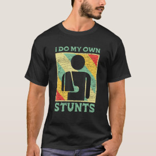 I Do My Own Stunts Broken Arm T-Shirt