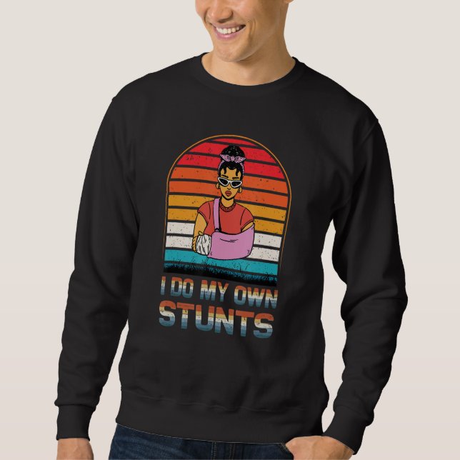 I Do My Own Stunts Get Injury Recovery Broken Arm  Sweatshirt (Front)