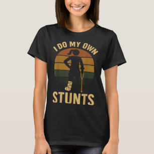 I Do My Own Stunts Girls Broken Leg Get Well Funny T-Shirt
