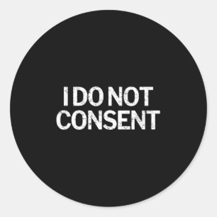 I Do Not Consent Litical Classic Round Sticker