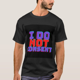 I DO NOT CONSENT T-Shirt