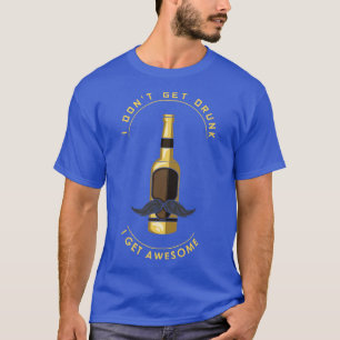 I do not get drunk I get awesome T-Shirt
