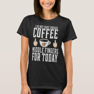 I Do Not Have Enough Coffee Or Middle Fingers For T-Shirt